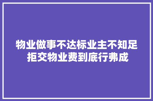 物业做事不达标业主不知足 拒交物业费到底行弗成