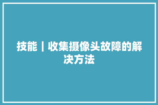 技能｜收集摄像头故障的解决方法