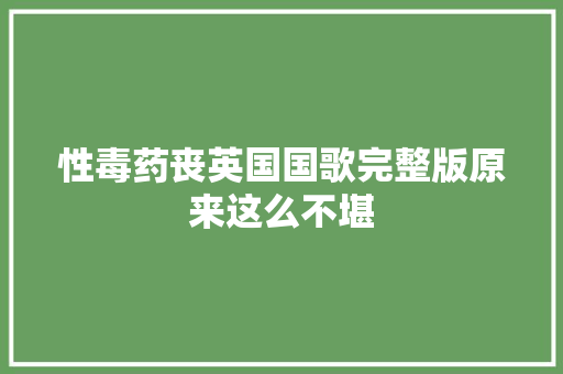 性毒药丧英国国歌完整版原来这么不堪