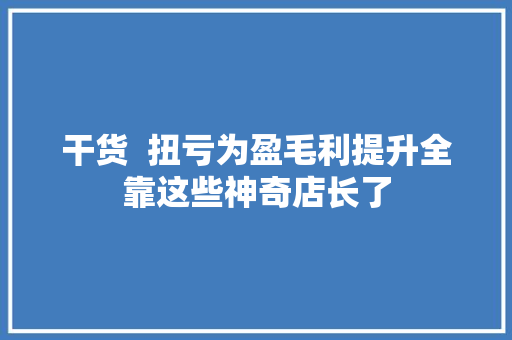 干货  扭亏为盈毛利提升全靠这些神奇店长了