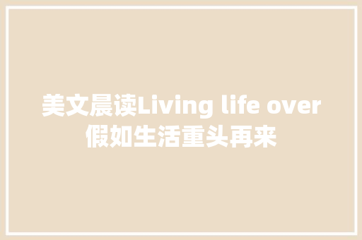 美文晨读Living life over假如生活重头再来