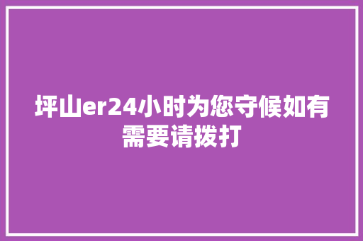 坪山er24小时为您守候如有需要请拨打