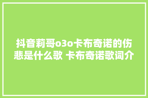 抖音莉哥o3o卡布奇诺的伤悲是什么歌 卡布奇诺歌词介绍