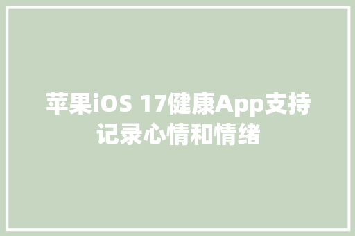 苹果iOS 17健康App支持记录心情和情绪
