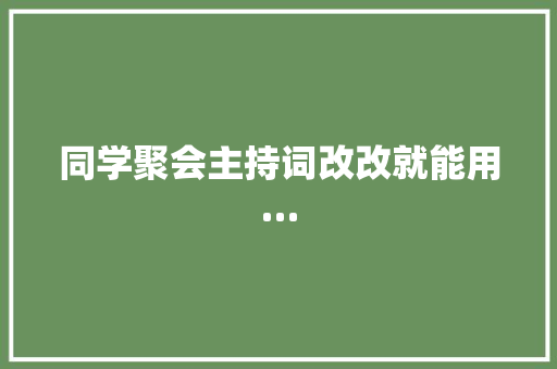 同学聚会主持词改改就能用…
