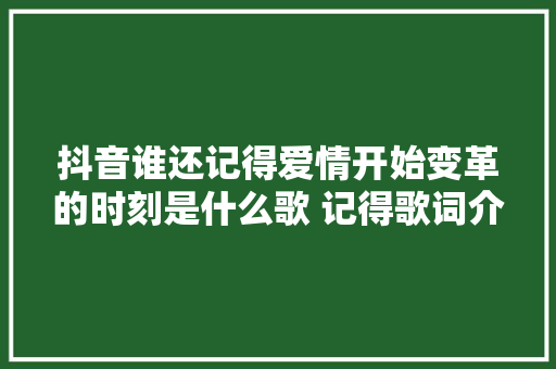 抖音谁还记得爱情开始变革的时刻是什么歌 记得歌词介绍