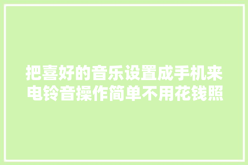把喜好的音乐设置成手机来电铃音操作简单不用花钱照样免费的
