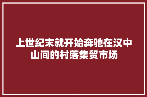 上世纪末就开始奔驰在汉中山间的村落集贸市场