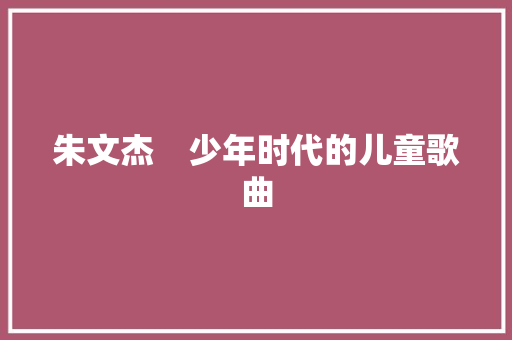 朱文杰　少年时代的儿童歌曲