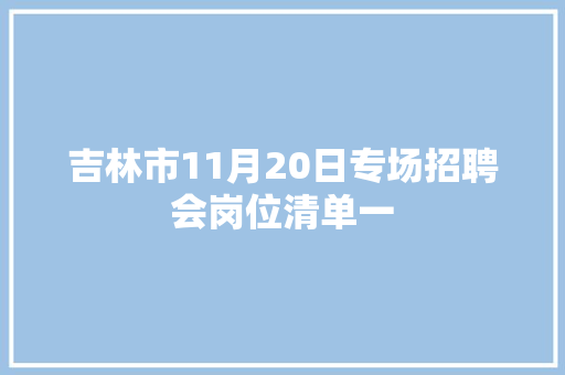 吉林市11月20日专场招聘会岗位清单一