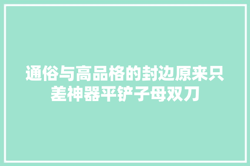 通俗与高品格的封边原来只差神器平铲子母双刀