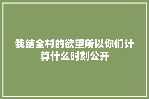 我结全村的欲望所以你们计算什么时刻公开