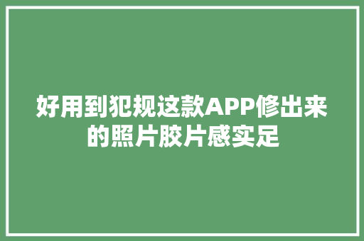 好用到犯规这款APP修出来的照片胶片感实足