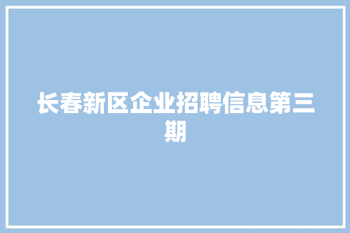 长春新区企业招聘信息第三期