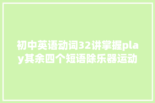 初中英语动词32讲掌握play其余四个短语除乐器运动外
