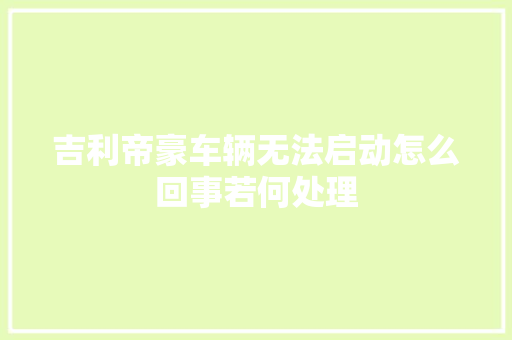 吉利帝豪车辆无法启动怎么回事若何处理