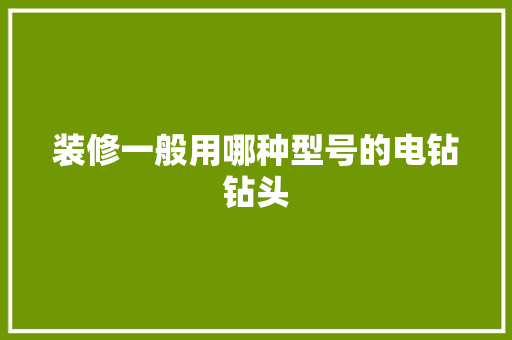 装修一般用哪种型号的电钻钻头
