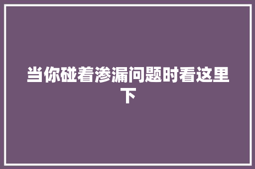 当你碰着渗漏问题时看这里下