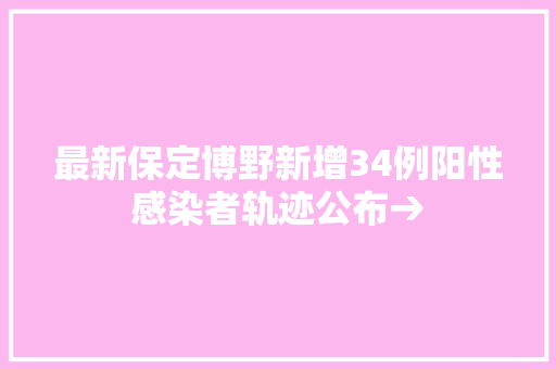 最新保定博野新增34例阳性感染者轨迹公布→