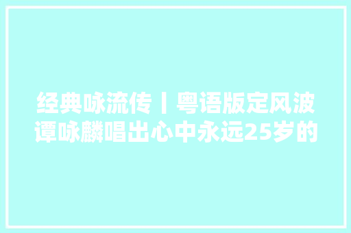 经典咏流传丨粤语版定风波谭咏麟唱出心中永远25岁的自己