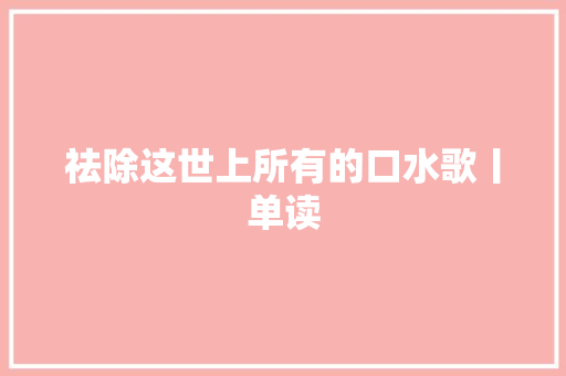 祛除这世上所有的口水歌丨单读