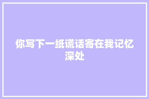 你写下一纸谎话寄在我记忆深处