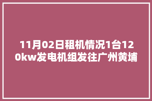 11月02日租机情况1台120kw发电机组发往广州黄埔区 汽车知识