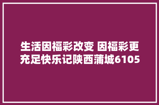 生活因福彩改变 因福彩更充足快乐记陕西蒲城61051561号福彩投注站业主马建玲