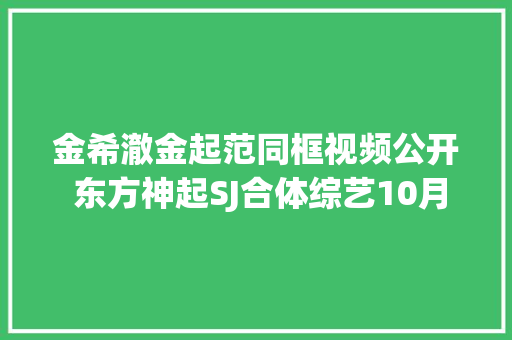 金希澈金起范同框视频公开 东方神起SJ合体综艺10月9日播出