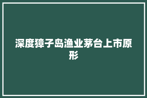 深度獐子岛渔业茅台上市原形