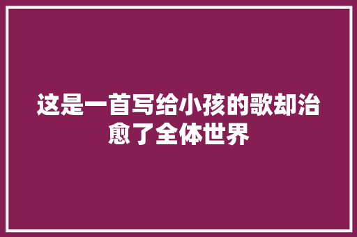 这是一首写给小孩的歌却治愈了全体世界