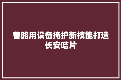曹路用设备掩护新技能打造长安咭片