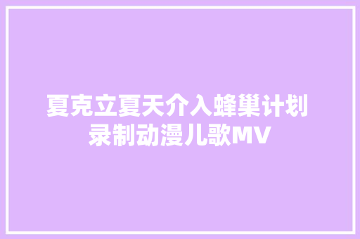 夏克立夏天介入蜂巢计划 录制动漫儿歌MV