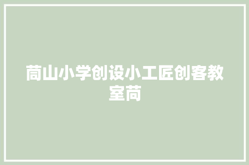 茼山小学创设小工匠创客教室苘