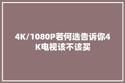 4K/1080P若何选告诉你4K电视该不该买