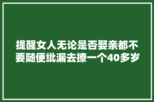 提醒女人无论是否娶亲都不要随便纰漏去撩一个40多岁的汉子