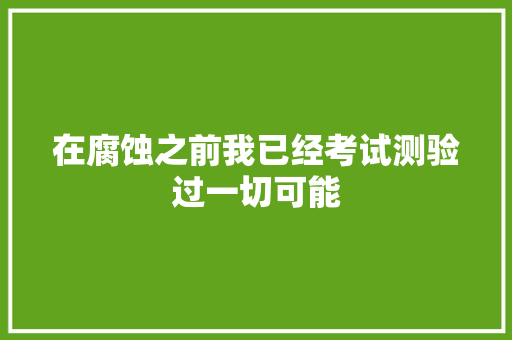 在腐蚀之前我已经考试测验过一切可能