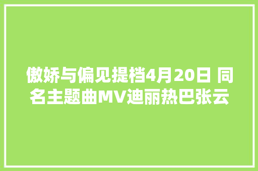 傲娇与偏见提档4月20日 同名主题曲MV迪丽热巴张云龙演绎欢脱真爱