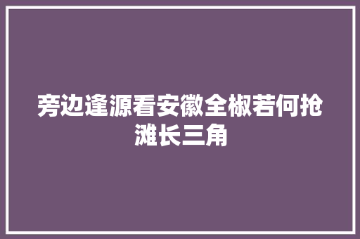 旁边逢源看安徽全椒若何抢滩长三角