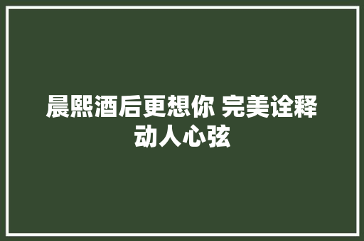 晨熙酒后更想你 完美诠释动人心弦