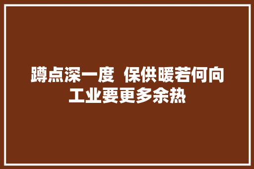 蹲点深一度  保供暖若何向工业要更多余热