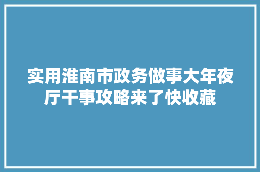 实用淮南市政务做事大年夜厅干事攻略来了快收藏