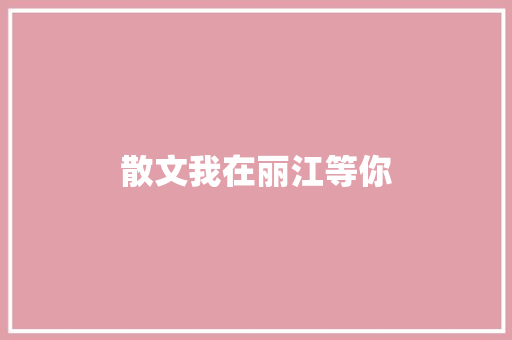 散文我在丽江等你