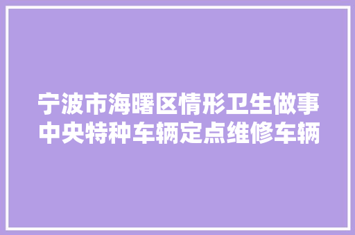 宁波市海曙区情形卫生做事中央特种车辆定点维修车辆喷漆做事项目的采购通知书记