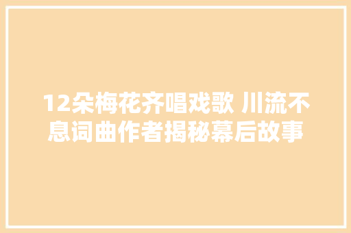 12朵梅花齐唱戏歌 川流不息词曲作者揭秘幕后故事