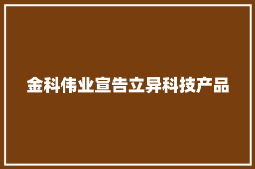 金科伟业宣告立异科技产品