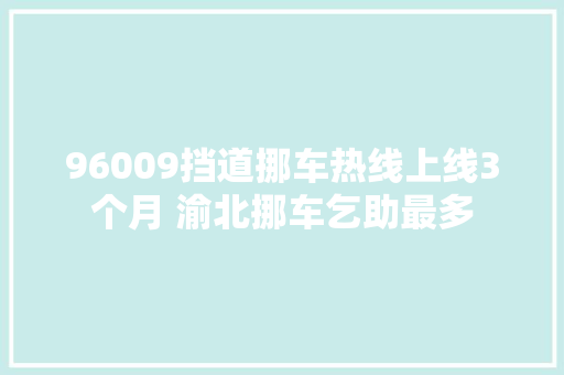 96009挡道挪车热线上线3个月 渝北挪车乞助最多