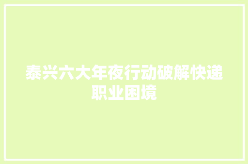 泰兴六大年夜行动破解快递职业困境