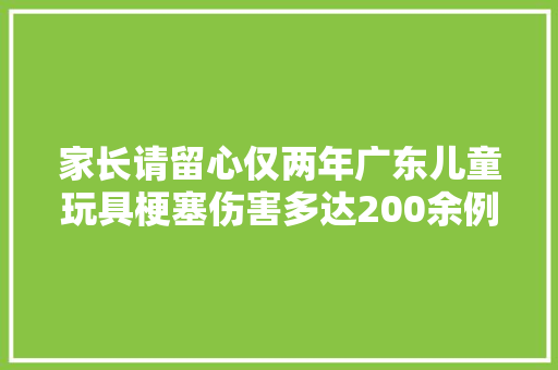 家长请留心仅两年广东儿童玩具梗塞伤害多达200余例