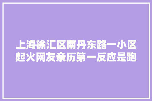 上海徐汇区南丹东路一小区起火网友亲历第一反应是跑抱着猫跑